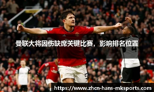 曼联大将因伤缺席关键比赛，影响排名位置