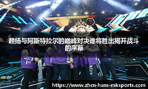 赖扬与阿斯特拉尔的巅峰对决谁将胜出揭开战斗的序幕