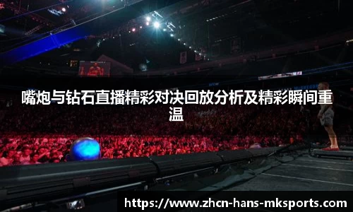嘴炮与钻石直播精彩对决回放分析及精彩瞬间重温