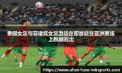 泰国女足与菲律宾女足激战在即谁能在亚洲赛场上脱颖而出