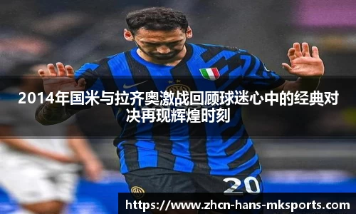 2014年国米与拉齐奥激战回顾球迷心中的经典对决再现辉煌时刻