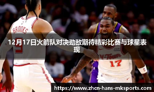 12月17日火箭队对决劲敌期待精彩比赛与球星表现