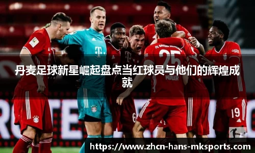 丹麦足球新星崛起盘点当红球员与他们的辉煌成就