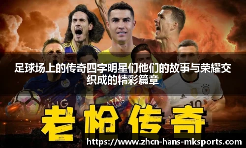足球场上的传奇四字明星们他们的故事与荣耀交织成的精彩篇章